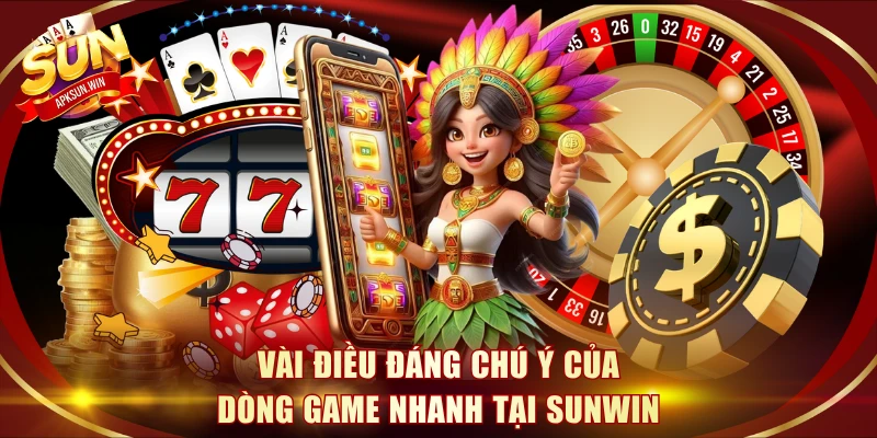 Vài điều đáng chú ý của dòng game nhanh tại Sunwin